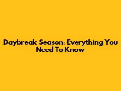 Daybreak Season: Everything You Need To Know