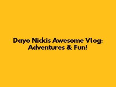 Dayo Nicki's Awesome Vlog: Adventures & Fun!