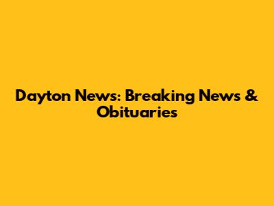 Dayton News: Breaking News & Obituaries