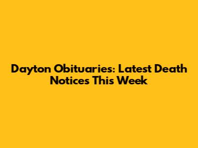 Dayton Obituaries: Latest Death Notices This Week