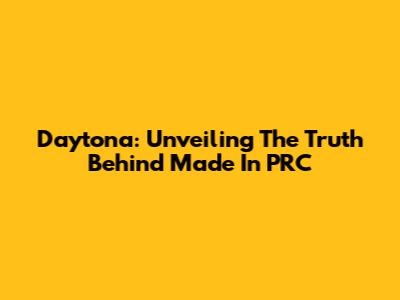 Daytona: Unveiling The Truth Behind "Made In PRC"