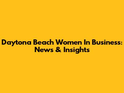 Daytona Beach Women In Business: News & Insights