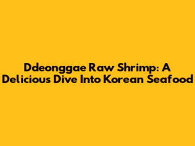 Ddeonggae Raw Shrimp: A Delicious Dive Into Korean Seafood