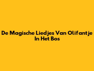 De Magische Liedjes Van Olifantje In Het Bos