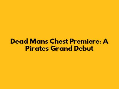 Dead Man's Chest Premiere: A Pirate's Grand Debut