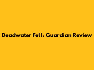 Deadwater Fell: Guardian Review