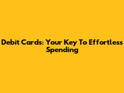Debit Cards: Your Key To Effortless Spending
