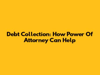 Debt Collection: How Power Of Attorney Can Help