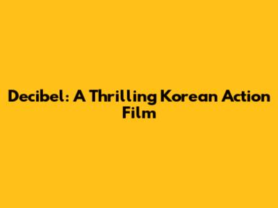 Decibel: A Thrilling Korean Action Film