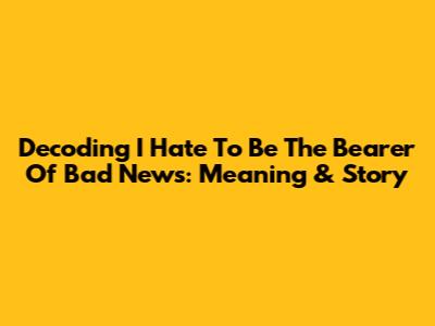 Decoding 'I Hate To Be The Bearer Of Bad News': Meaning & Story
