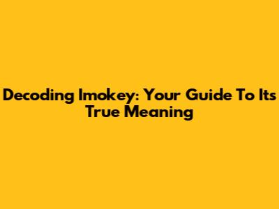 Decoding 'Imokey': Your Guide To Its True Meaning