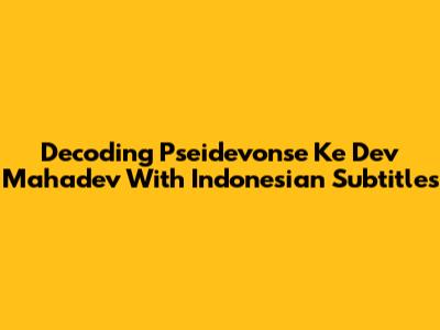 Decoding 'Pseidevonse Ke Dev Mahadev' With Indonesian Subtitles