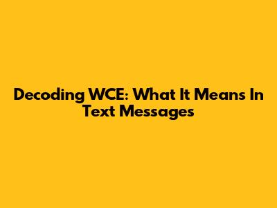 Decoding 'WCE': What It Means In Text Messages