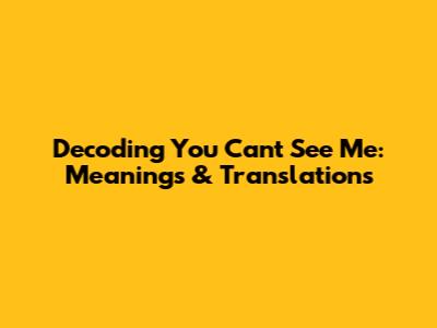 Decoding 'You Can't See Me': Meanings & Translations