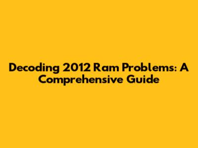 Decoding 2012 Ram Problems: A Comprehensive Guide