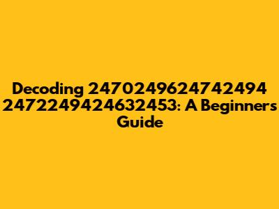Decoding 2470249624742494 2472249424632453: A Beginner's Guide