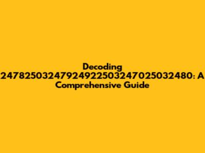 Decoding 24782503247924922503247025032480: A Comprehensive Guide