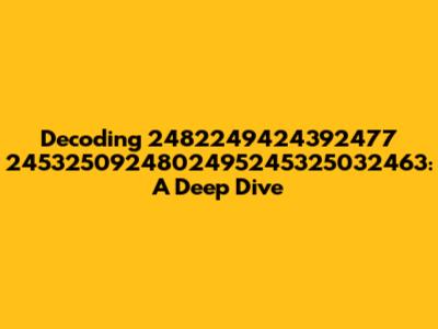 Decoding 2482249424392477 2453250924802495245325032463: A Deep Dive