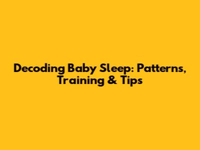 Decoding Baby Sleep: Patterns, Training & Tips