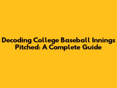 Decoding College Baseball Innings Pitched: A Complete Guide