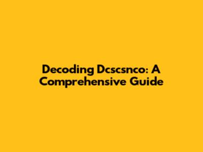 Decoding Dcscsnco: A Comprehensive Guide