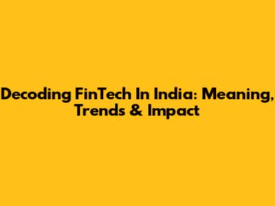Decoding FinTech In India: Meaning, Trends & Impact
