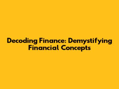 Decoding Finance: Demystifying Financial Concepts