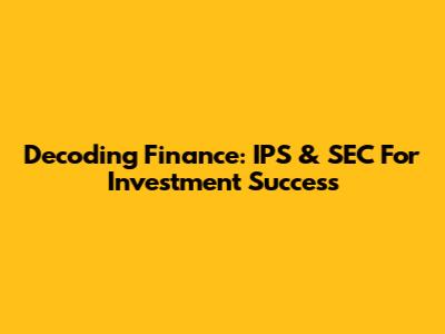 Decoding Finance: IPS & SEC For Investment Success