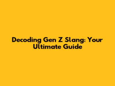Decoding Gen Z Slang: Your Ultimate Guide
