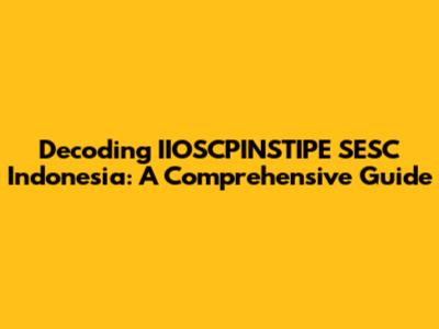 Decoding IIOSCPINSTIPE SESC Indonesia: A Comprehensive Guide