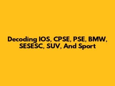 Decoding IOS, CPSE, PSE, BMW, SESESC, SUV, And Sport