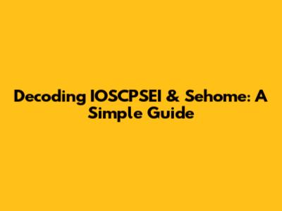 Decoding IOSCPSEI & Sehome: A Simple Guide