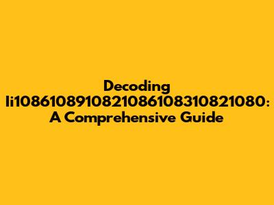 Decoding Ii1086108910821086108310821080: A Comprehensive Guide