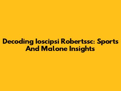Decoding Ioscipsi Robertssc: Sports And Malone Insights