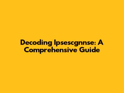 Decoding Ipsescgnnse: A Comprehensive Guide