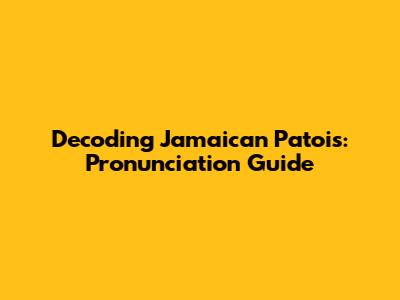 Decoding Jamaican Patois: Pronunciation Guide