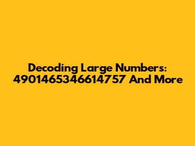 Decoding Large Numbers: 4901465346614757 And More