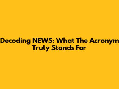 Decoding NEWS: What The Acronym Truly Stands For