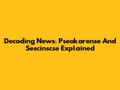 Decoding News: Pseokarense And Sescinscse Explained