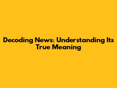 Decoding News: Understanding Its True Meaning