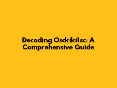 Decoding Osckikilsc: A Comprehensive Guide