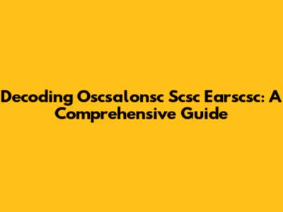 Decoding Oscsalonsc Scsc Earscsc: A Comprehensive Guide