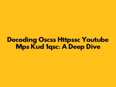 Decoding Oscss Httpssc Youtube Mps Kud 1qsc: A Deep Dive