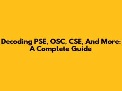Decoding PSE, OSC, CSE, And More: A Complete Guide