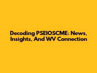 Decoding PSEIOSCME: News, Insights, And WV Connection