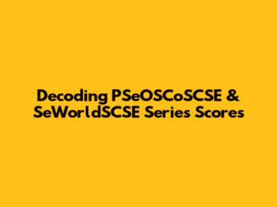Decoding PSeOSCoSCSE & SeWorldSCSE Series Scores