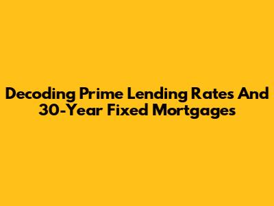 Decoding Prime Lending Rates And 30-Year Fixed Mortgages