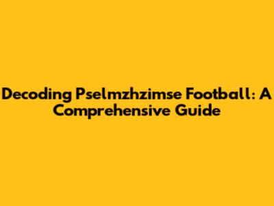 Decoding Pselmzhzimse Football: A Comprehensive Guide
