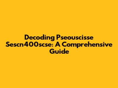 Decoding Pseouscisse Sescn400scse: A Comprehensive Guide