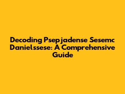Decoding Psepjadense Sesemc Danielssese: A Comprehensive Guide